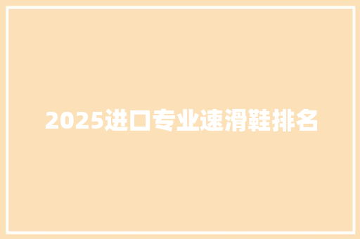 2025进口专业速滑鞋排名