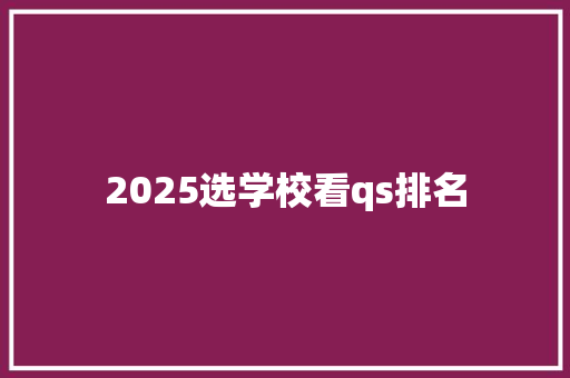 2025选学校看qs排名 未命名