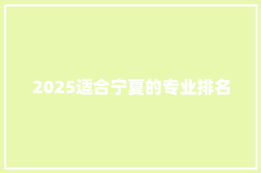 2025适合宁夏的专业排名 未命名