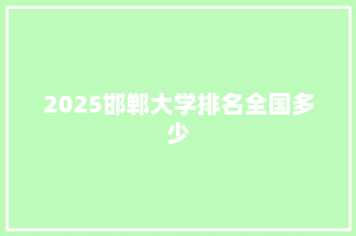 2025邯郸大学排名全国多少 未命名