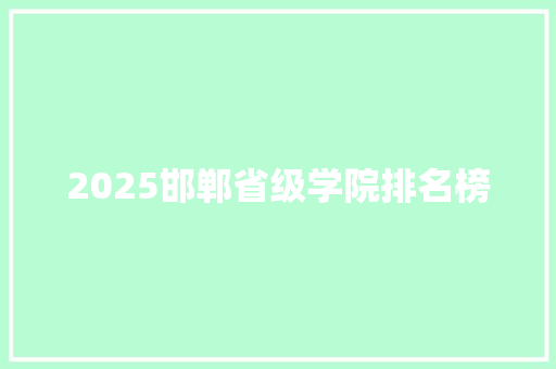 2025邯郸省级学院排名榜 未命名