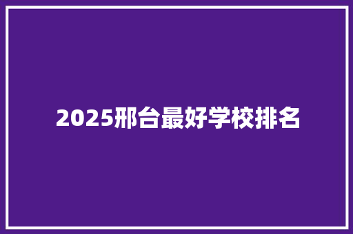 2025邢台最好学校排名 未命名