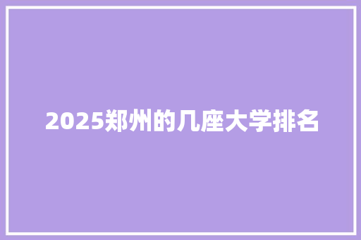 2025郑州的几座大学排名 未命名