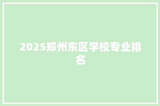 2025郑州东区学校专业排名