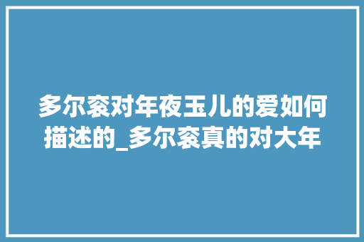 多尔衮对年夜玉儿的爱如何描述的_多尔衮真的对大年夜玉儿挚爱生平吗