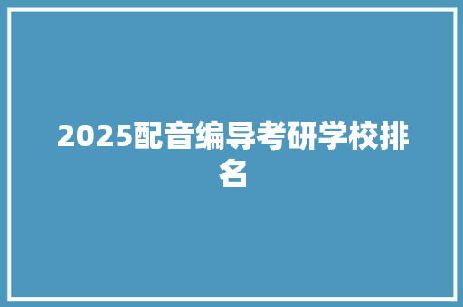 2025配音编导考研学校排名