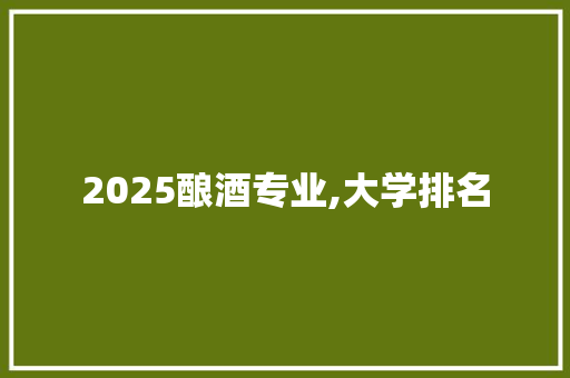 2025酿酒专业,大学排名 未命名