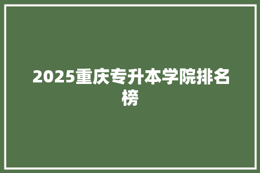 2025重庆专升本学院排名榜 未命名