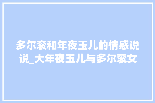 多尔衮和年夜玉儿的情感说说_大年夜玉儿与多尔衮女人不因爱情迷失落汉子闯不过丽人存眷定悲剧