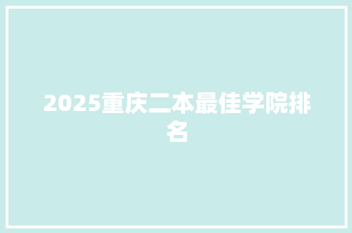 2025重庆二本最佳学院排名 未命名