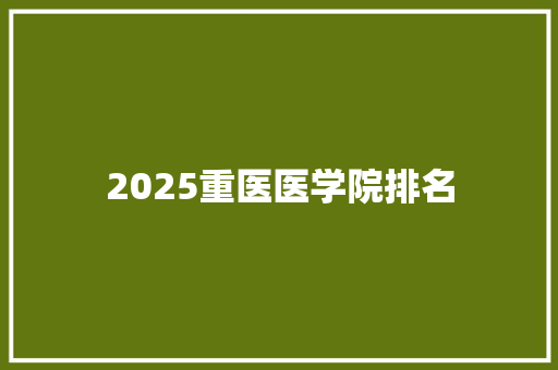 2025重医医学院排名 未命名