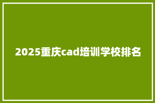 2025重庆cad培训学校排名