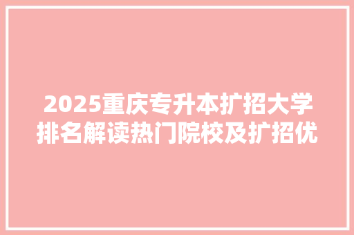 2025重庆专升本扩招大学排名解读热门院校及扩招优势