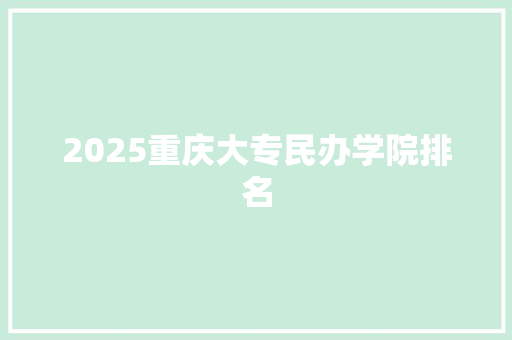 2025重庆大专民办学院排名 未命名