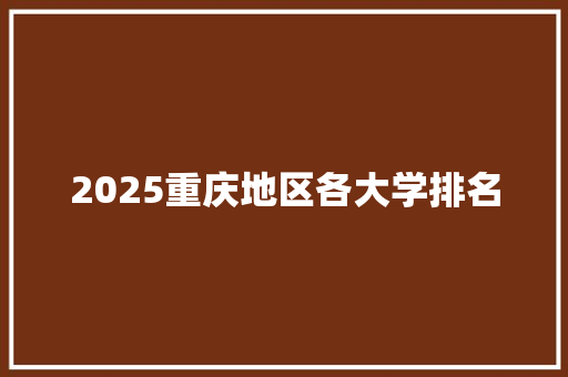 2025重庆地区各大学排名 未命名