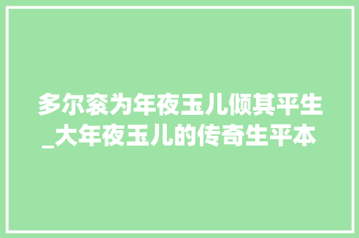 多尔衮为年夜玉儿倾其平生_大年夜玉儿的传奇生平本是草原妃子后来下嫁多尔衮拥立儿子为帝 演讲稿范文