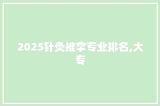 2025针灸推拿专业排名,大专 未命名