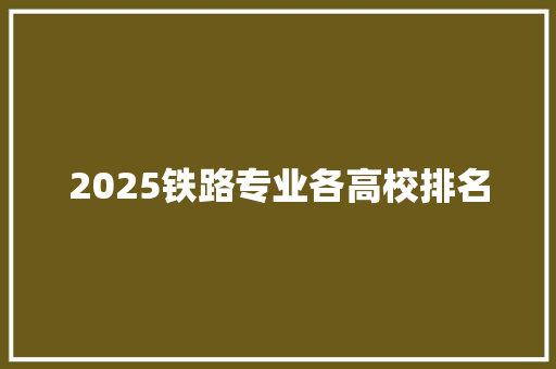 2025铁路专业各高校排名 未命名