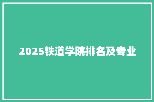 2025铁道学院排名及专业