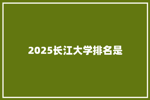 2025长江大学排名是