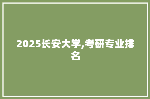 2025长安大学,考研专业排名