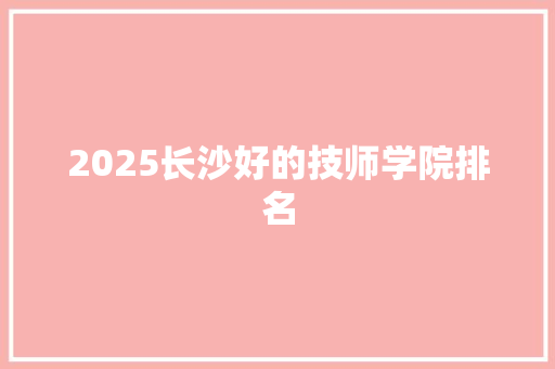 2025长沙好的技师学院排名 未命名