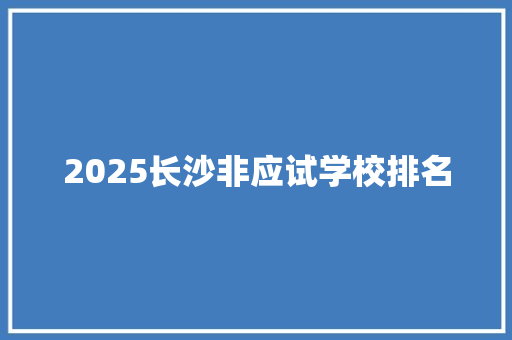 2025长沙非应试学校排名 未命名