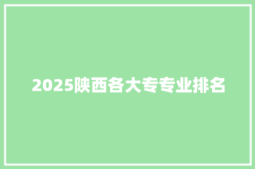 2025陕西各大专专业排名 未命名