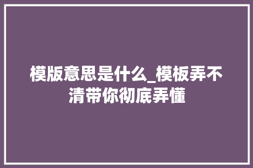 模版意思是什么_模板弄不清带你彻底弄懂