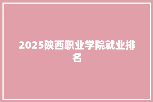 2025陕西职业学院就业排名 未命名