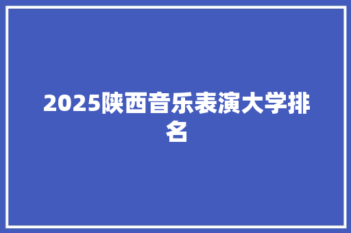 2025陕西音乐表演大学排名 未命名