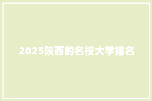 2025陕西的名校大学排名 未命名