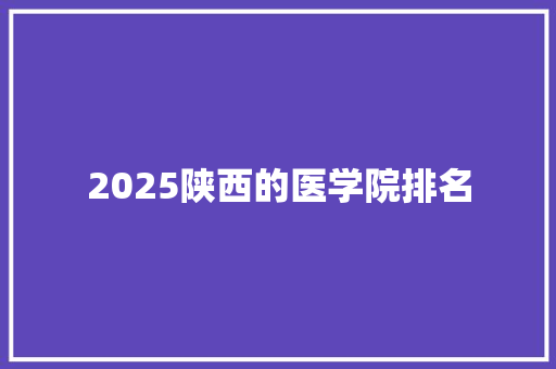 2025陕西的医学院排名 未命名