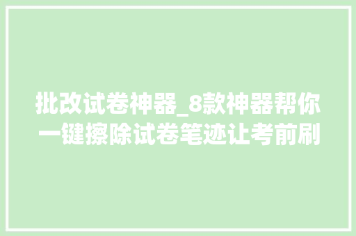 批改试卷神器_8款神器帮你一键擦除试卷笔迹让考前刷题轻松无压力