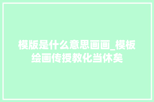 模版是什么意思画画_模板绘画传授教化当休矣