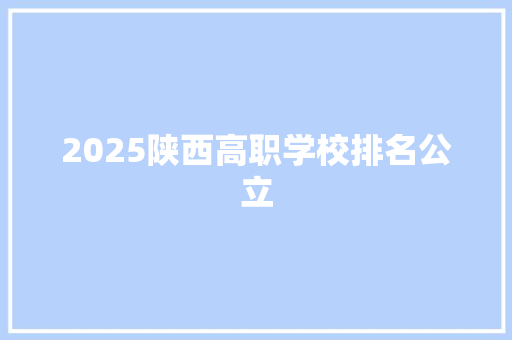 2025陕西高职学校排名公立 未命名