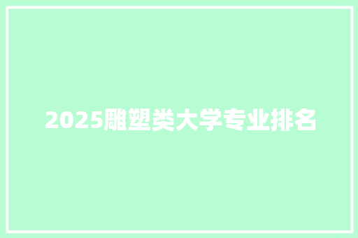 2025雕塑类大学专业排名