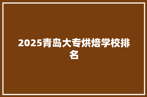 2025青岛大专烘焙学校排名 未命名