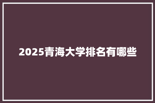 2025青海大学排名有哪些 未命名