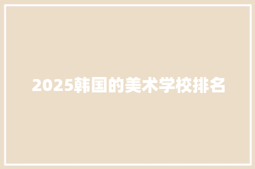 2025韩国的美术学校排名 未命名