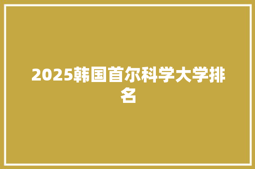 2025韩国首尔科学大学排名 未命名