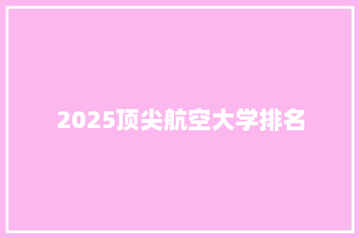 2025顶尖航空大学排名 未命名