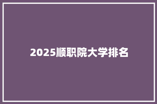 2025顺职院大学排名 未命名