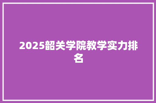 2025韶关学院教学实力排名