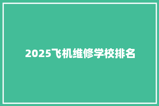 2025飞机维修学校排名 未命名