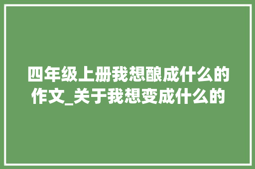 四年级上册我想酿成什么的作文_关于我想变成什么的作文精选63篇 申请书范文