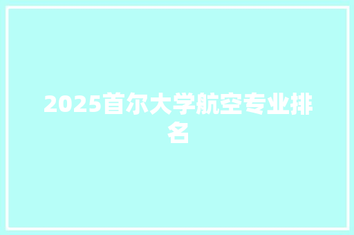 2025首尔大学航空专业排名 未命名