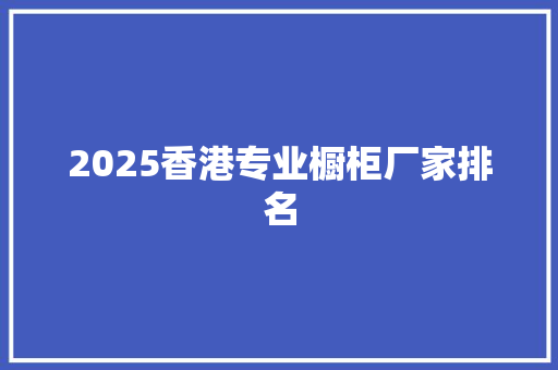 2025香港专业橱柜厂家排名