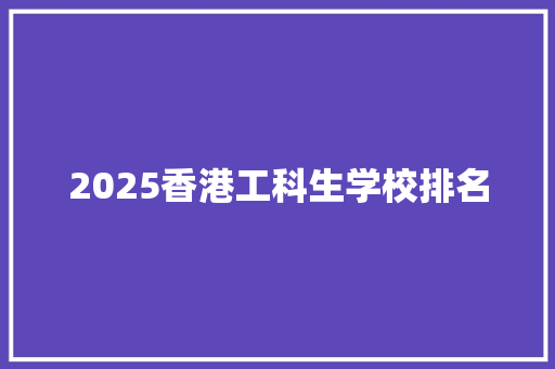 2025香港工科生学校排名 未命名