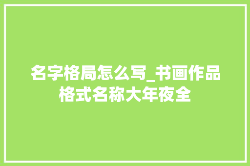 名字格局怎么写_书画作品格式名称大年夜全